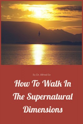 How to walk in the Supernatural Dimensions by Dr Alfred Ee from Bookbaby in Religion category