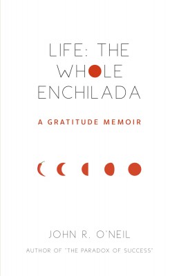 Life: The Whole Enchilada by John R. O'Neil from Bookbaby in Autobiography,Biography & Memoirs category