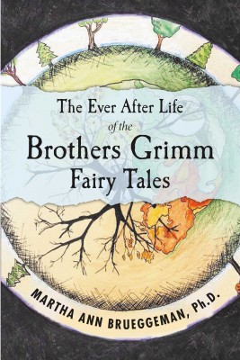 The Ever After Life of the Brothers Grimm Fairy Tales by Martha Ann Brueggeman Ph.D from Bookbaby in General Novel category