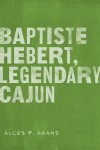 Baptiste Hebert, Legendary Cajun by Alces P. Adams from Bookbaby in General Novel category Baptiste Hebert, Legendary Cajun by Alces P. Adams from in category