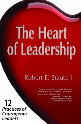 The Heart of Leadership - 12 Practices of Courageous Leaders by Robert E. Staub from Bookbaby in Finance & Investments category