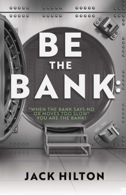 Be the Bank: 'When the Bank Says No or Moves Too Slow' You Are the Bank! by Jack Hilton from Bookbaby in Motivation category