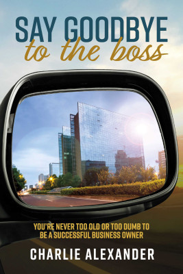 Say Goodbye to the Boss by Charlie Alexander from Bookbaby in Business & Management category