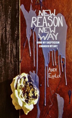 New Reason New Way - How My Skepticism Changed My Art by Andy Eppler from Bookbaby in Art & Graphics category