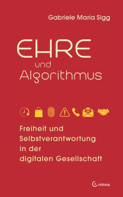 Ehre und Algorithmus. Freiheit und Selbstverantwortung in der digitalen Gesellschaft by Gabriele Maria Sigg from Hallenberger Media GmbH in General Academics category