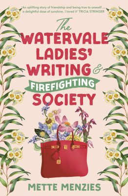 Watervale Ladies' Writing and Firefighting Society: A heartfelt and moving story of friendship, secrets and self-discovery, for readers of Tricia Stringer, Sophie Green and Joanna Nell by Mette Menzies from HarperCollins Publishers Australia Pty Ltd in General Novel category