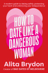 How to Date like a Dangerous Woman: An insightful and empowering guide to love, confidence and independence from Australia's top dating expert by Alita Brydon from  in  category