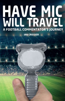 Have Mic Will Travel: A Football Commentator's Journey by Ian Crocker from Mint Associates Ltd in Motivation category