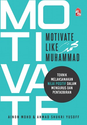 Motivate Like Muhammad: Teknik Melaksanakan Nilai Positif dalam Mengurus dan Pentadbiran by Ainon Mohd, Ahmad Shukri Yusoff from PTS Publications in Islam category