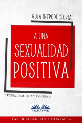 Guía Introductoria A Una Sexualidad Positiva by Yael R Rosenstock Gonzalez from Tektime s.r.l.s. in General Academics category