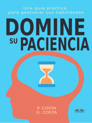 Domine Su Paciencia: Una Guía Práctica Para Gestionar Sus Habilidades by Dr. Costa P from Tektime s.r.l.s. in Motivation category