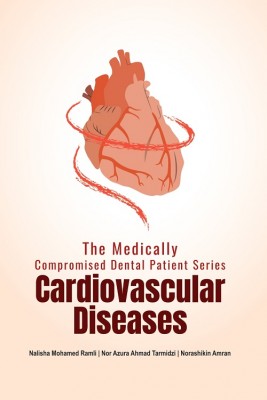 The Medically Compromised Dental Patient Series: Cardiovascular Diseases by Nalisha Mohamed Ramli, Nor Azura Ahmad Tarmidzi & Norashikin Amran from PENERBIT USIM in Science category
