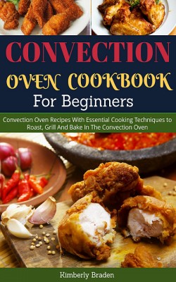 Convection Oven Cookbook (For Beginners) by Kimberly Braden from XinXii - GD Publishing Ltd. & Co. KG in Recipe & Cooking category